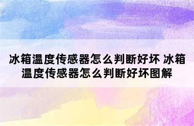 冰箱温度传感器怎么判断好坏 冰箱温度传感器怎么判断好坏图解